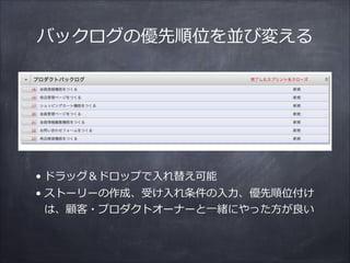 バックログの優先順位を並び変える
• ドラッグ＆ドロップで⼊入れ替え可能  
• ストーリーの作成、受け⼊入れ条件の⼊入⼒力力、優先順位付け
は、顧客・プロダクトオーナーと⼀一緒にやった⽅方が良良い
 