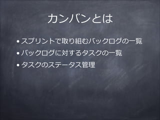 カンバンとは
• スプリントで取り組むバックログの⼀一覧  
• バックログに対するタスクの⼀一覧  
• タスクのステータス管理理
 