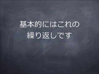 基本的にはこれの  
繰り返しです
 