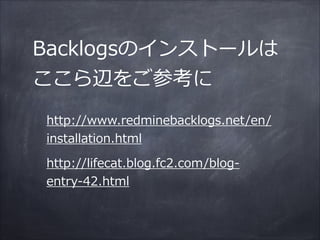 Backlogsのインストールは
ここら辺をご参考に
http://www.redminebacklogs.net/en/
installation.html  
http://lifecat.blog.fc2.com/blog-‐‑‒
entry-‐‑‒42.html
 