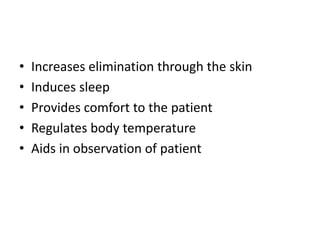 • Increases elimination through the skin
• Induces sleep
• Provides comfort to the patient
• Regulates body temperature
• Aids in observation of patient
 