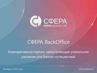 www.esphere.ruwww.esphere.ru
СФЕРА BackOffice
Корпоративный портал, предлагающий уникальное
решение для бизнес-путешествий
16 апреля 2013 года
 