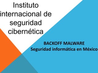 Instituto
internacional de
seguridad
cibernética
BACKOFF MALWARE
Seguridad informática en México
 