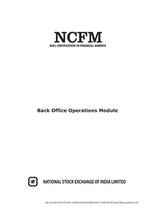 Back Office Operations Module
NATIONAL STOCK EXCHANGE OF INDIA LIMITED
Dtp-Sys-5D:F2012F-650-12-NSE-NCFM-BOOMF-650-12-NSE-NCFM_BackOfﬁceOperModu.indd
 