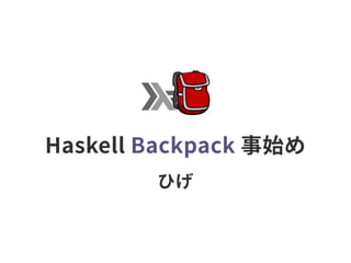 Haskell Backpack 事始め
ひげ
 