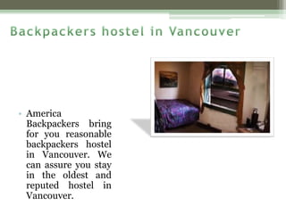 • America
Backpackers bring
for you reasonable
backpackers hostel
in Vancouver. We
can assure you stay
in the oldest and
reputed hostel in
Vancouver.
 