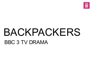 BBC 3 TV DRAMA
BACKPACKERS
 