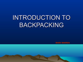 INTRODUCTION TOINTRODUCTION TO
BACKPACKINGBACKPACKING
MARK WARRENMARK WARREN
 