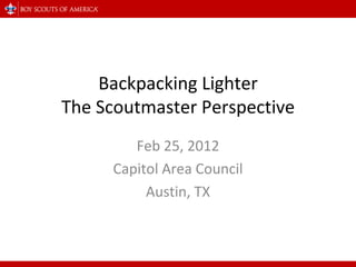 Backpacking Lighter The Scoutmaster Perspective Feb 25, 2012 Capitol Area Council Austin, TX 