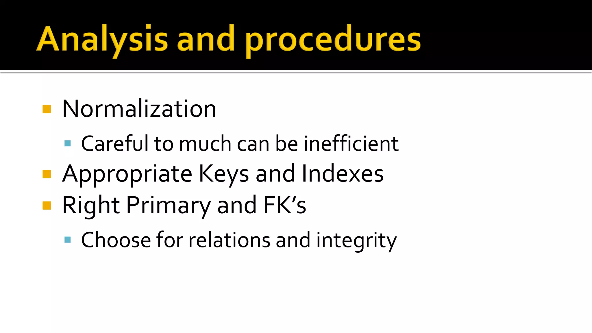    Normalization
     Careful to much can be inefficient
   Appropriate Keys and Indexes
   Right Primary and FK’s
     Choose for relations and integrity
 