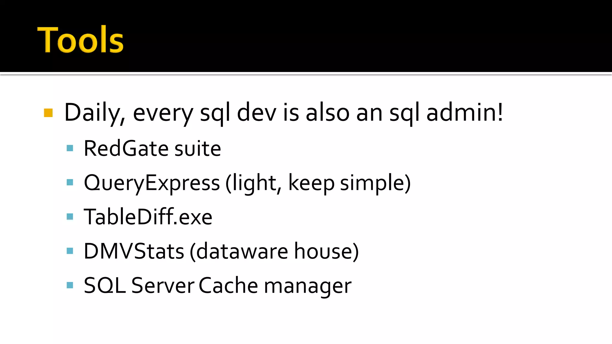    Daily, every sql dev is also an sql admin!
     RedGate suite
     QueryExpress (light, keep simple)
     TableDiff.exe
     DMVStats (dataware house)
     SQL Server Cache manager
 
