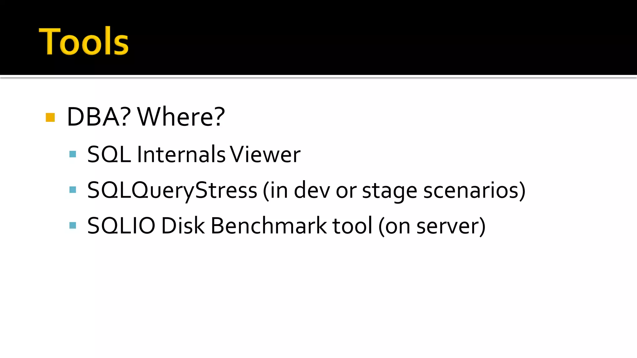    DBA? Where?
     SQL Internals Viewer
     SQLQueryStress (in dev or stage scenarios)
     SQLIO Disk Benchmark tool (on server)
 