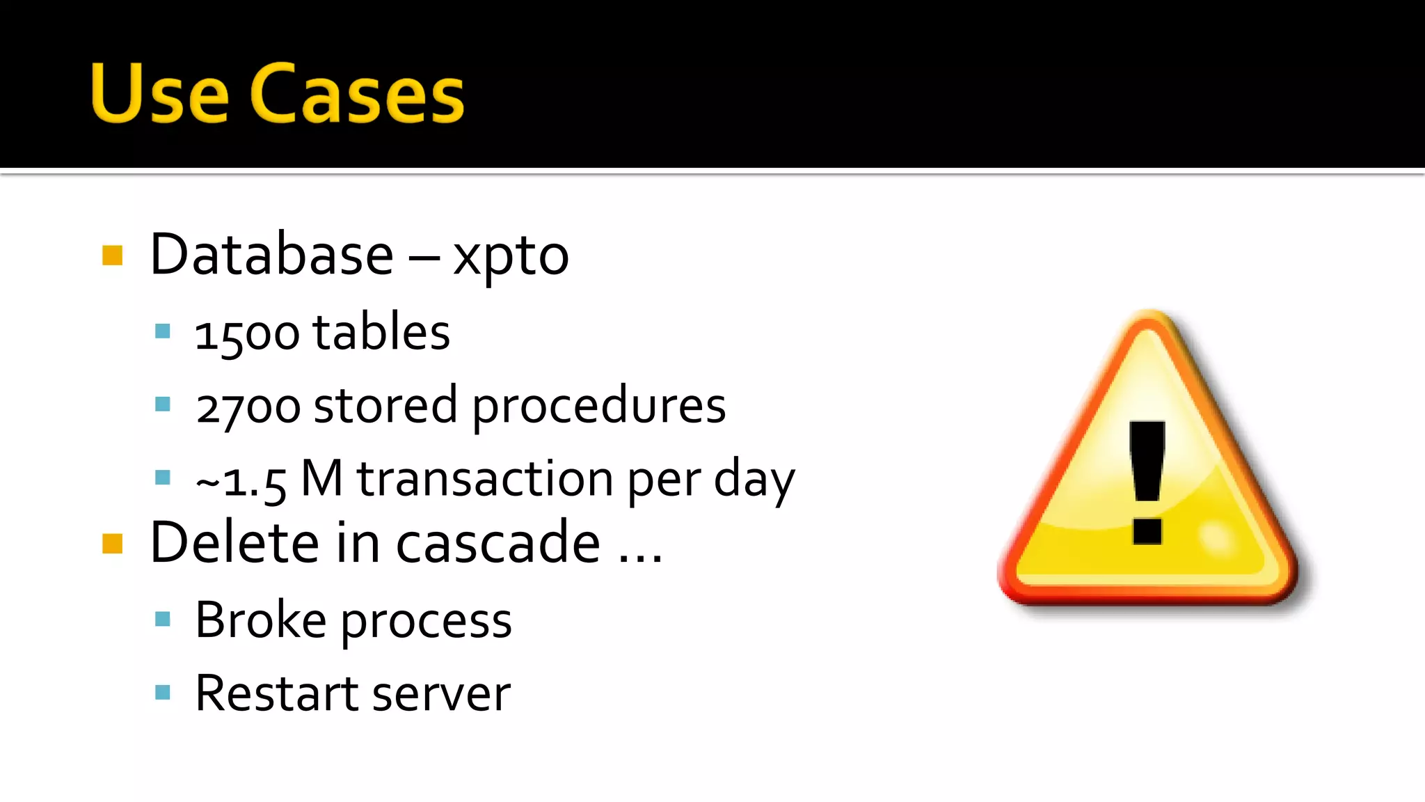    Database – xpto
     1500 tables
     2700 stored procedures
     ~1.5 M transaction per day
   Delete in cascade …
     Broke process
     Restart server
 