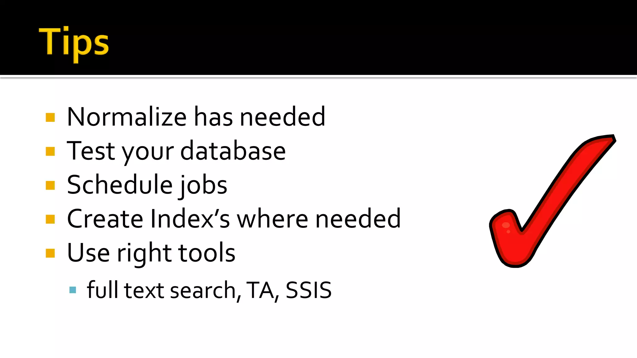    Normalize has needed
   Test your database
   Schedule jobs
   Create Index’s where needed
   Use right tools
     full text search, TA, SSIS
 