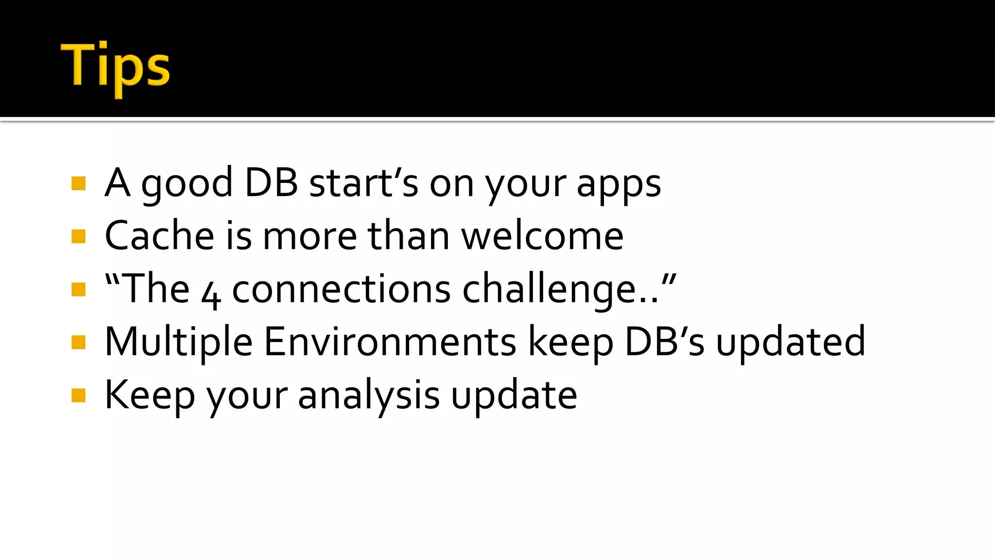    A good DB start’s on your apps
   Cache is more than welcome
   “The 4 connections challenge..”
   Multiple Environments keep DB’s updated
   Keep your analysis update
 