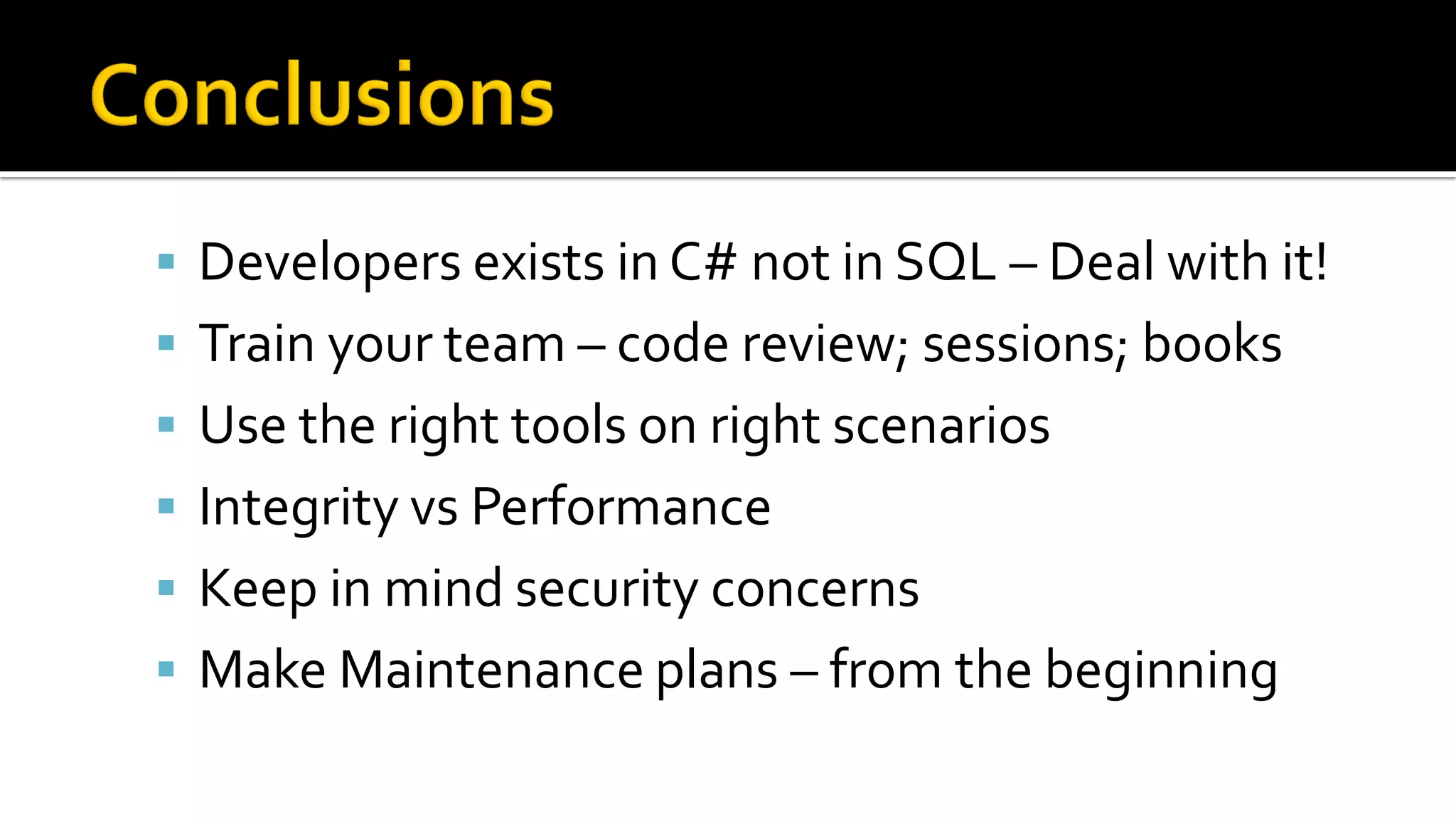  Developers exists in C# not in SQL – Deal with it!
 Train your team – code review; sessions; books
 Use the right tools on right scenarios
 Integrity vs Performance
 Keep in mind security concerns
 Make Maintenance plans – from the beginning
 