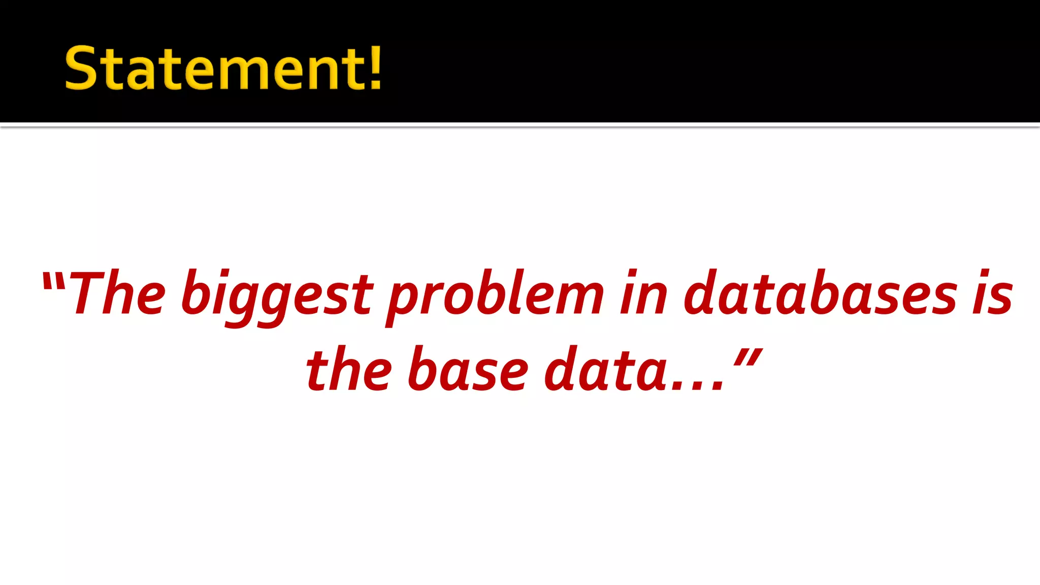 “The biggest problem in databases is
         the base data…”
 