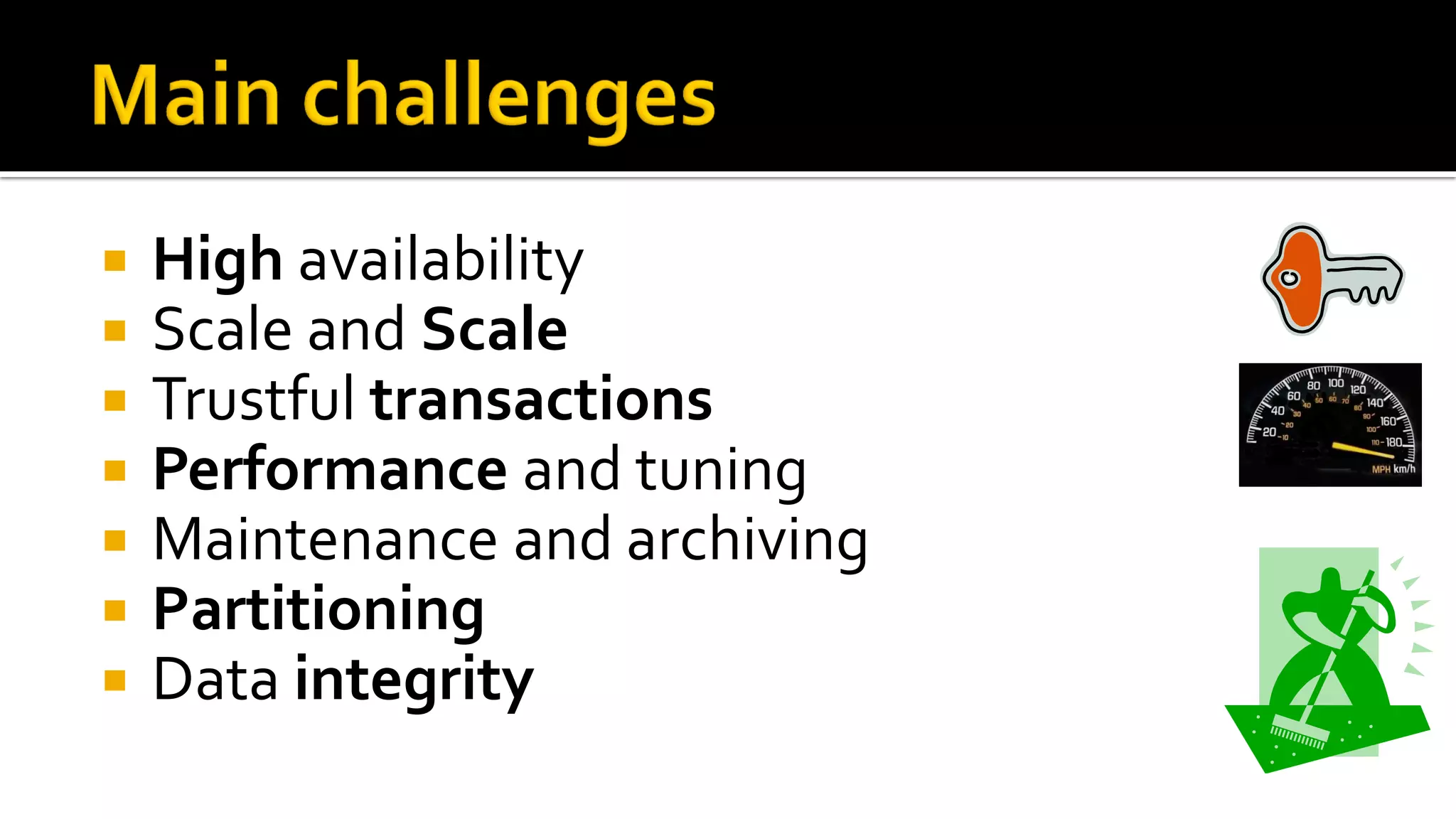    High availability
   Scale and Scale
   Trustful transactions
   Performance and tuning
   Maintenance and archiving
   Partitioning
   Data integrity
 