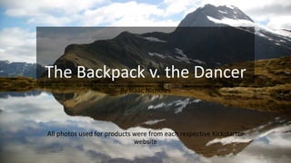 The Backpack v. the Dancer
By Isaac Nicholes
All photos used for products were from each respective Kickstarter
website
 