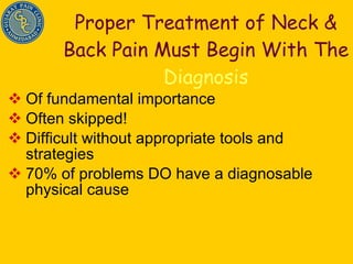 Proper Treatment of Neck & Back Pain Must Begin With The  Diagnosis Of fundamental importance Often skipped! Difficult without appropriate tools and strategies 70% of problems DO have a diagnosable physical cause 