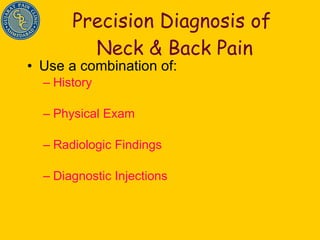 Precision Diagnosis of  Neck & Back Pain Use a combination of: History Physical Exam Radiologic Findings Diagnostic Injections 
