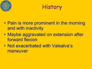 History Pain is more prominent in the morning and with inactivity Maybe aggravated on extension after forward flexion  Not exacerbated with Valsalva’s maneuver   