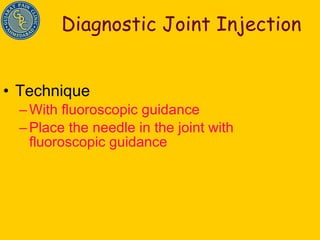Diagnostic Joint Injection Technique With fluoroscopic guidance  Place the needle in the joint with fluoroscopic guidance 