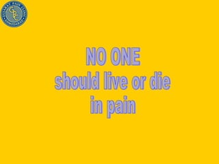 NO ONE should live or die in pain 