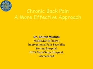 Dr. Shiraz Munshi MBBS,DNB(fellow) Interventional Pain Specialist Sterling Hospital, HCG Medi-Surge Hospital, Ahmedabad Chronic Back Pain A More Effective Approach 