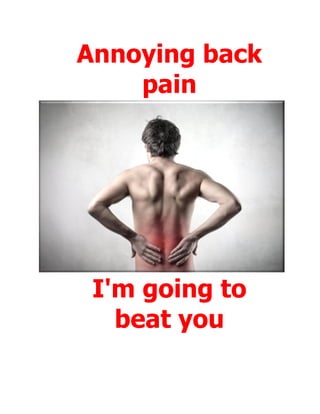 Annoying back
    pain




 I'm going to
   beat you
 