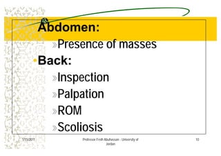 AbdomenAbdomen••Abdomen:Abdomen:
»Presence of masses»Presence of masses
••Back:Back:••Back:Back:
»Inspection»Inspection
»Palpation»Palpation
»ROM»ROM
»Scoliosis
10
Scoliosis
1/15/2011 Professor Freih Abuhassan - University of
Jordan
 