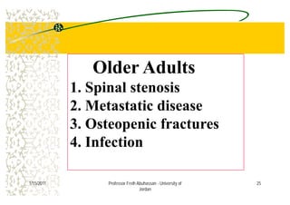 Older Adults
1. Spinal stenosis
2 M t t ti di2. Metastatic disease
3 Osteopenic fractures3. Osteopenic fractures
4. Infection
251/15/2011 Professor Freih Abuhassan - University of
Jordan
 