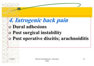 4. Iatrogenic back pain
D l dh io Dural adhesions
o Post surgical instabilityo Post surgical instability
o Post operative discitis; arachnoiditisp ;
291/15/2011 Professor Freih Abuhassan - University of
Jordan
 