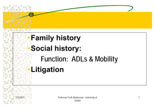 ••Family historyFamily history
••Social history:Social history:
Function: ADLs & Mobility
Liti tiLiti ti••LitigationLitigation
31/15/2011 Professor Freih Abuhassan - University of
Jordan
 