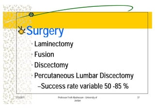 SurgerySurgerySurgerySurgery
L i t• Laminectomy
• Fusion• Fusion
• DiscectomyDiscectomy
• Percutaneous Lumbar Discectomyy
–Success rate variable 50 -85 %
371/15/2011 Professor Freih Abuhassan - University of
Jordan
 