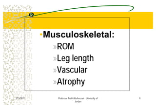 ••Musculoskeletal:Musculoskeletal:
»ROM
L l th»Leg length
V l»Vascular
Atrophy»Atrophy
91/15/2011 Professor Freih Abuhassan - University of
Jordan
 