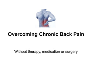 Overcoming Chronic Back Pain
Without therapy, medication or surgery
 