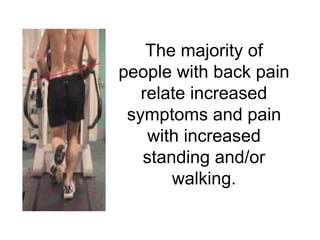 The majority of
people with back pain
   relate increased
 symptoms and pain
    with increased
   standing and/or
       walking.
 