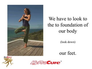 We have to look to
the to foundation of
our body
(look down)
our feet.
 