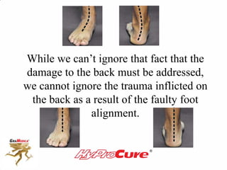 While we can’t ignore that fact that the
damage to the back must be addressed,
we cannot ignore the trauma inflicted on
the back as a result of the faulty foot
alignment.
 