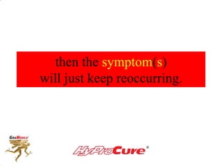then the symptom(s)
will just keep reoccurring.
 