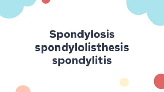 Spondylosis
spondylolisthesis
spondylitis
 