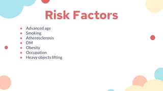 Risk Factors
● Advanced age
● Smoking
● Atherosclerosis
● DM
● Obesity
● Occupation
● Heavy objects lifting
 