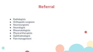 ● Radiologists
● Orthopedic surgeons
● Neurosurgeons
● Neurologist
● Rheumatologists
● Physical therapists
● Ophthalmologist
● Pain management
Referral
 