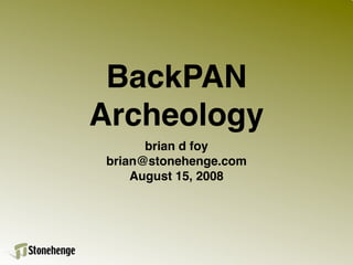 BackPAN
Archeology
      brian d foy
brian@stonehenge.com
    August 15, 2008
 