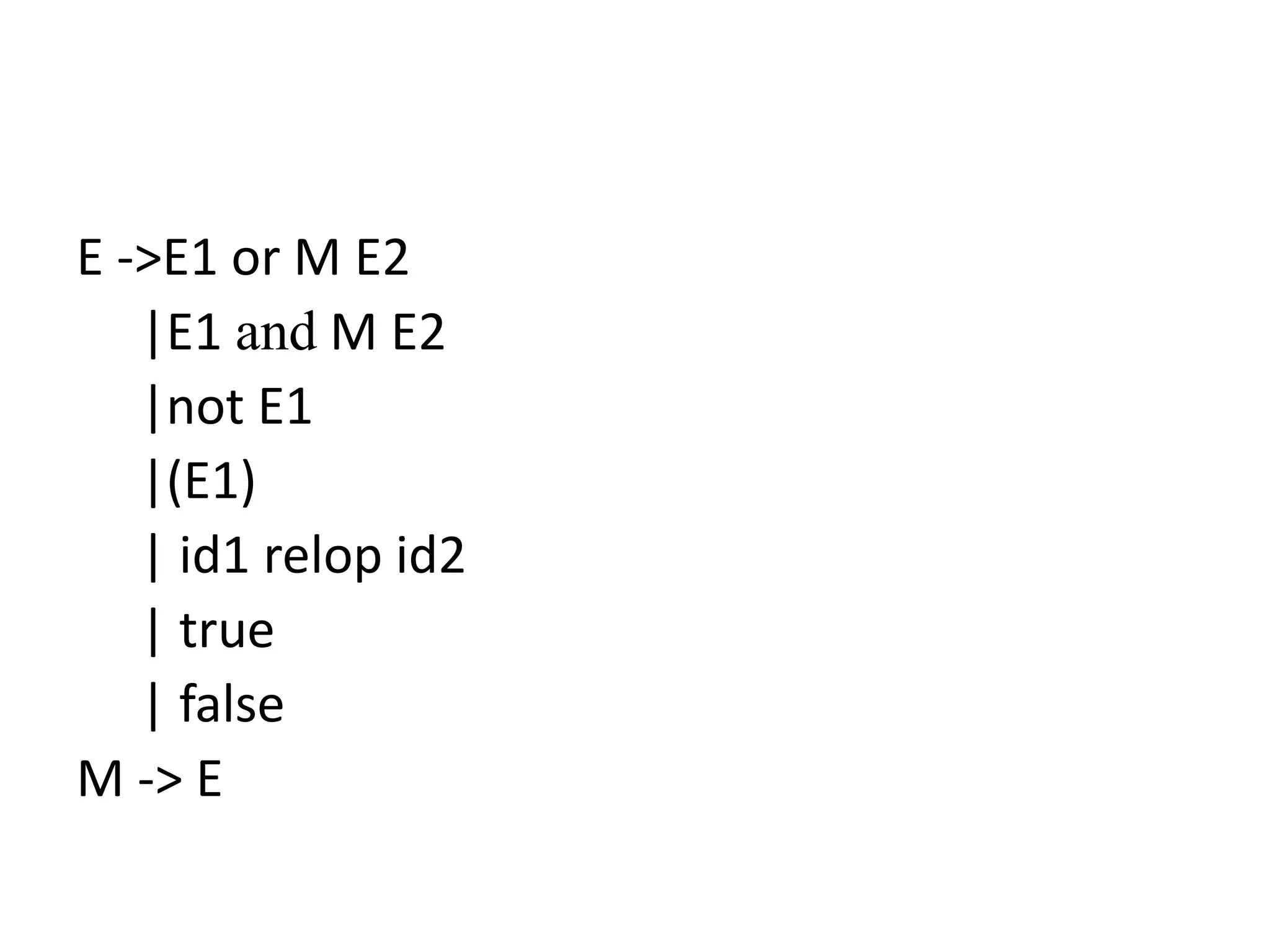 E ->E1 or M E2
|E1 and M E2
|not E1
|(E1)
| id1 relop id2
| true
| false
M -> E
 