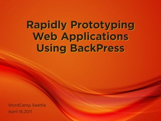 Rapidly Prototyping
          Web Applications
          Using BackPress




WordCamp Seattle
April 16,2011
 