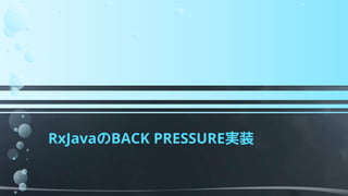 RxJavaのBACK PRESSURE実装
 