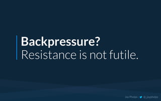 Backpressure?
Resistance is not futile.
Jay Phelps | @_jayphelps
 
