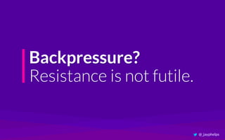 Backpressure?
Resistance is not futile.
@_jayphelps
 